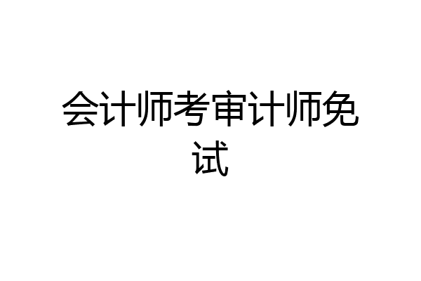 会计师考审计师免试