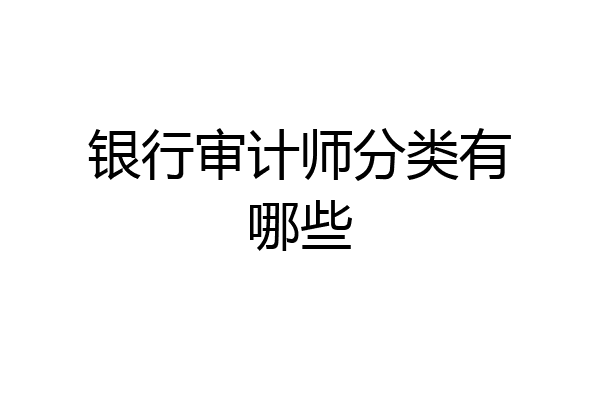 银行审计师分类有哪些