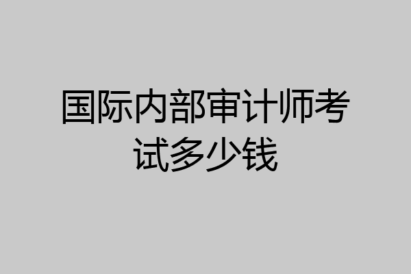 国际内部审计师考试多少钱