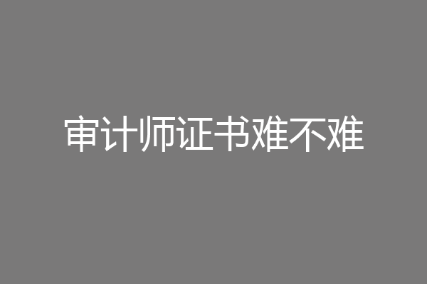 审计师证书难不难