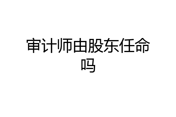 审计师由股东任命吗