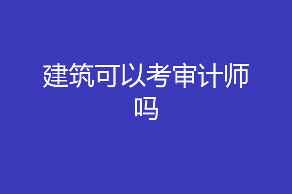 建筑可以考审计师吗
