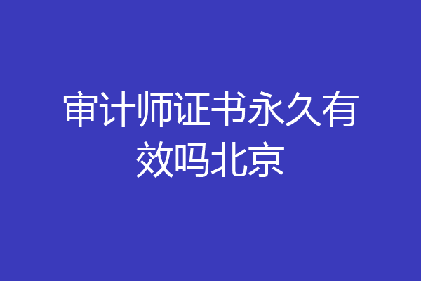 审计师证书永久有效吗北京