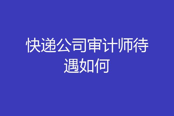 快递公司审计师待遇如何