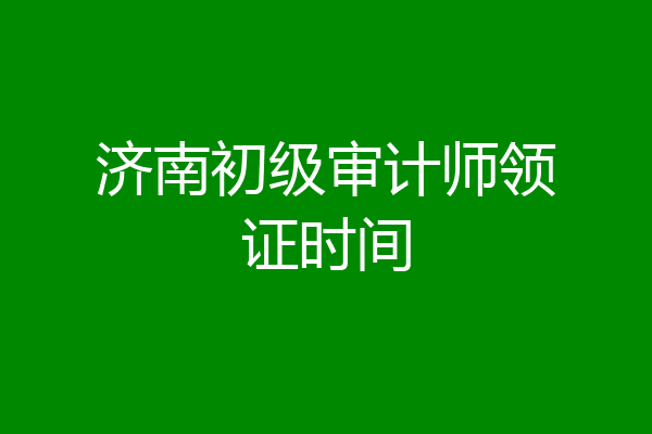 济南初级审计师领证时间