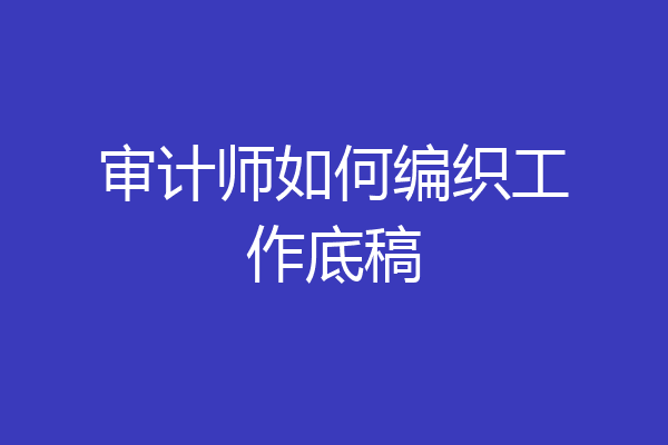 审计师如何编织工作底稿