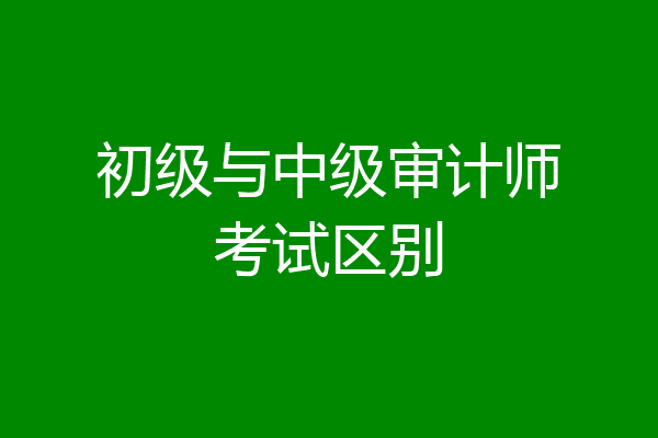初级与中级审计师考试区别