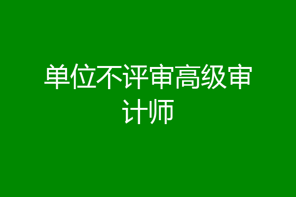 单位不评审高级审计师