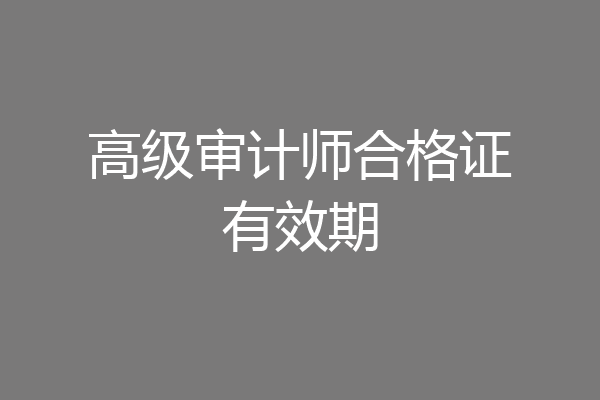 高级审计师合格证有效期