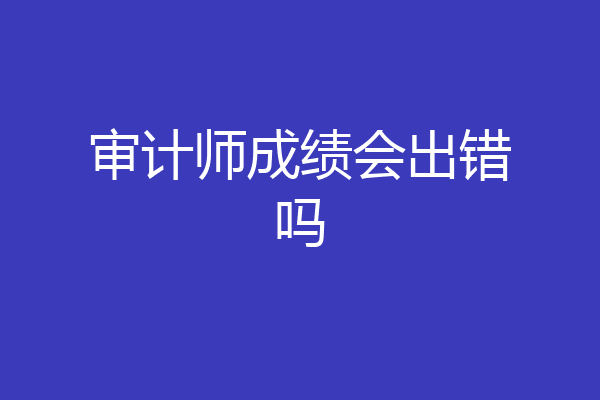 审计师成绩会出错吗