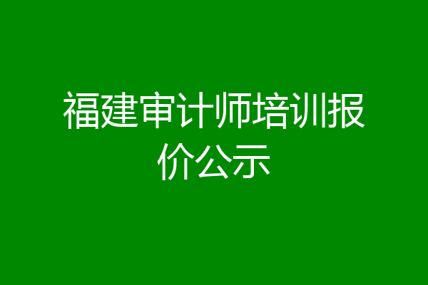 福建审计师培训报价公示