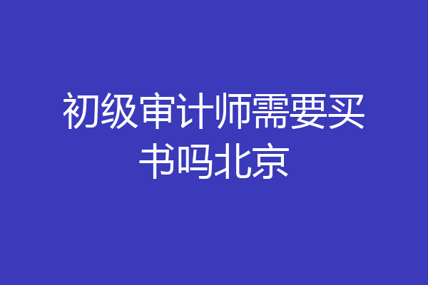 初级审计师需要买书吗北京
