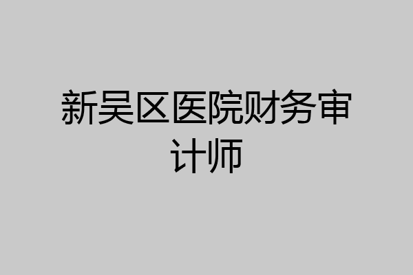 新吴区医院财务审计师