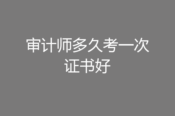 审计师多久考一次证书好