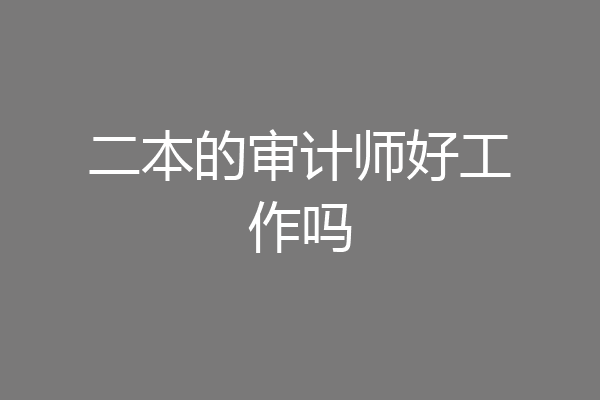二本的审计师好工作吗