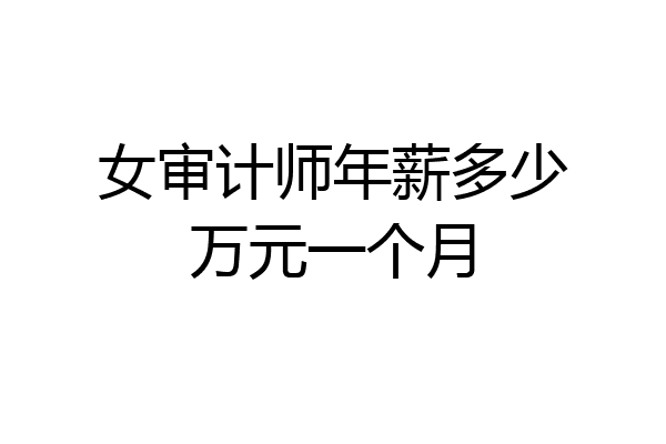 女审计师年薪多少万元一个月