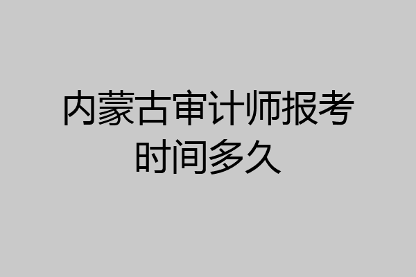 内蒙古审计师报考时间多久