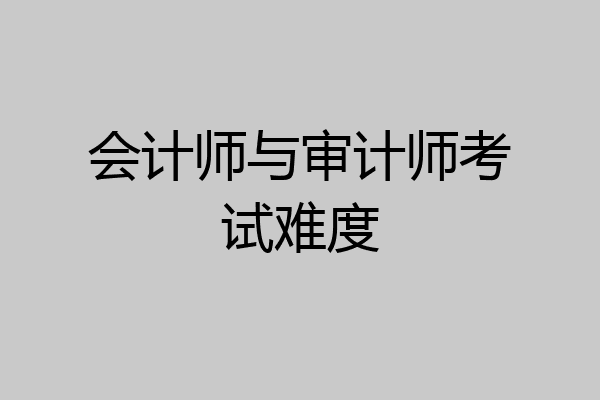 会计师与审计师考试难度