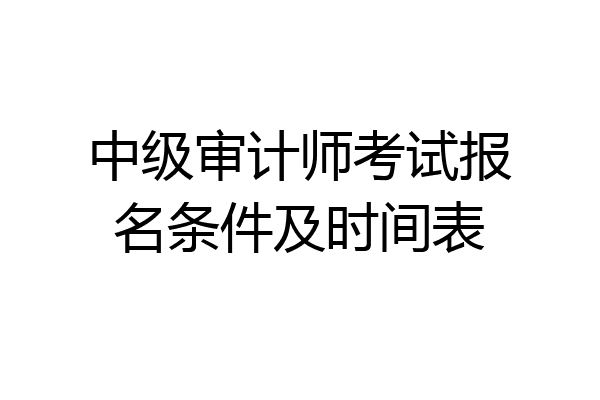 中级审计师考试报名条件及时间表