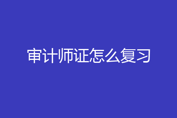 审计师证怎么复习