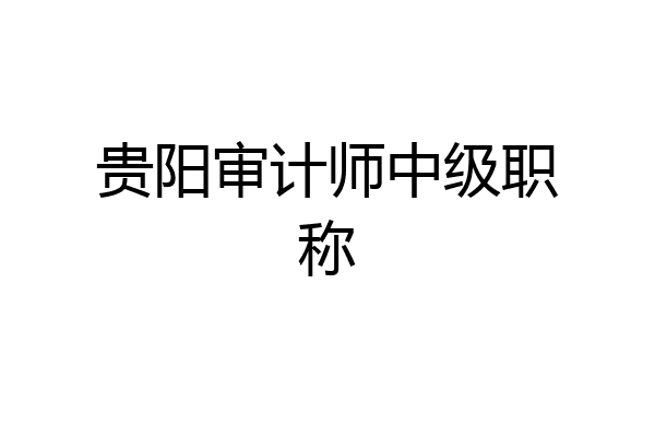 贵阳审计师中级职称