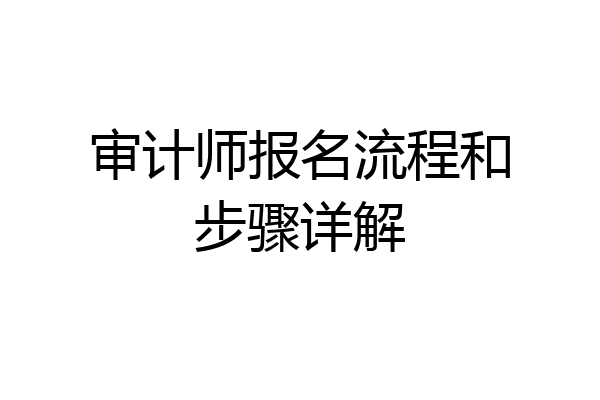 审计师报名流程和步骤详解