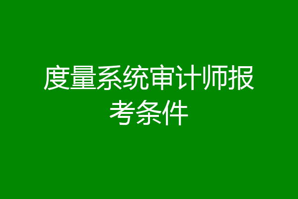 度量系统审计师报考条件