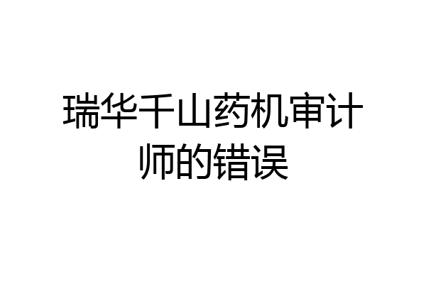 瑞华千山药机审计师的错误