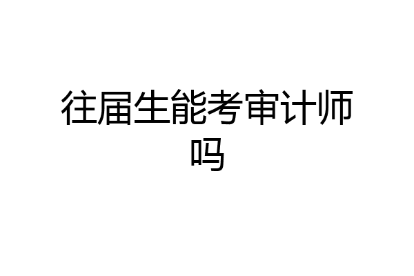 往届生能考审计师吗
