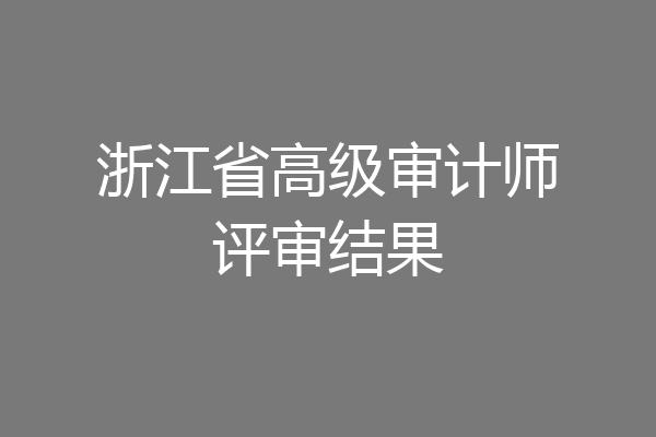 浙江省高级审计师评审结果