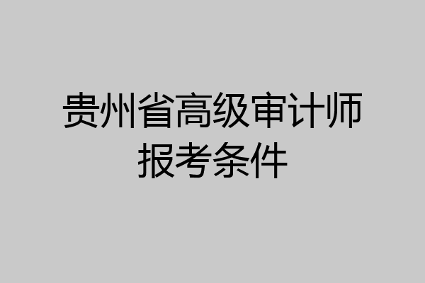 贵州省高级审计师报考条件