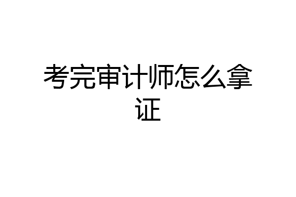 考完审计师怎么拿证