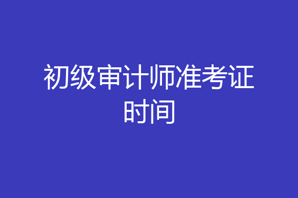 初级审计师准考证时间