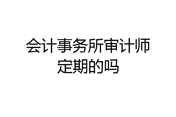 会计事务所审计师定期的吗