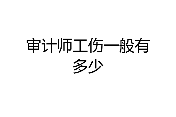 审计师工伤一般有多少