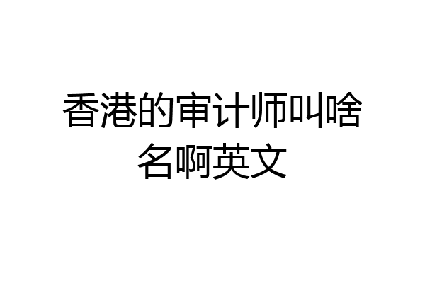 香港的审计师叫啥名啊英文