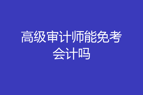 高级审计师能免考会计吗