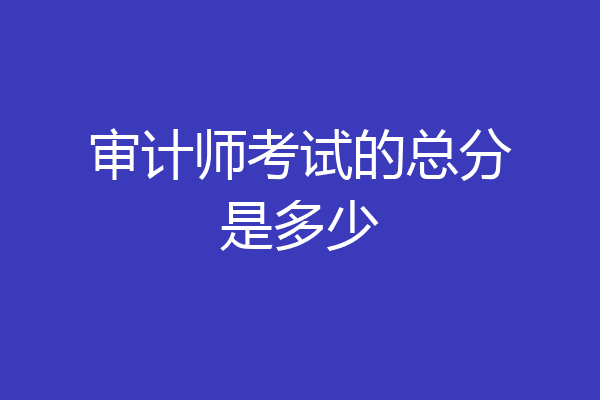 审计师考试的总分是多少