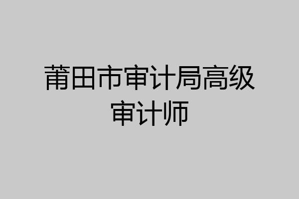 莆田市审计局高级审计师