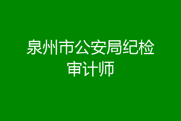 泉州市公安局纪检审计师