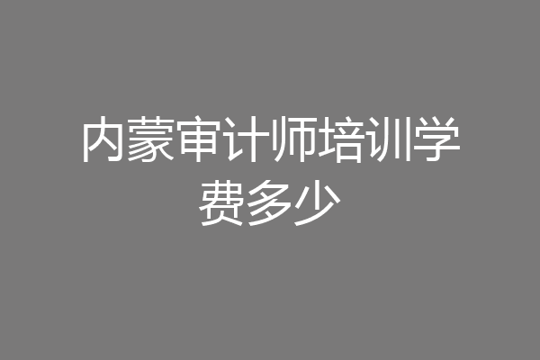 内蒙审计师培训学费多少