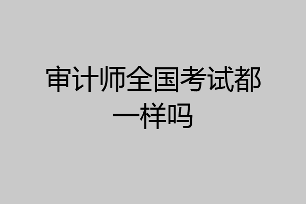 审计师全国考试都一样吗