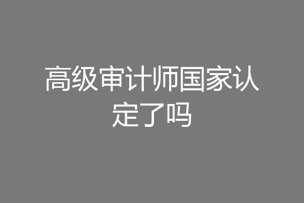 高级审计师国家认定了吗