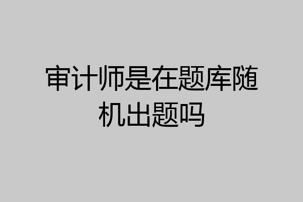 审计师是在题库随机出题吗