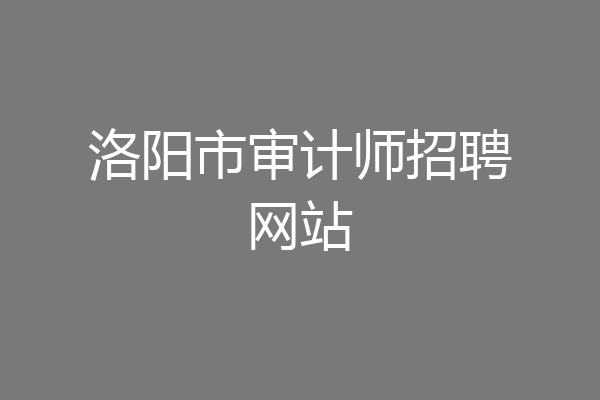 洛阳市审计师招聘网站