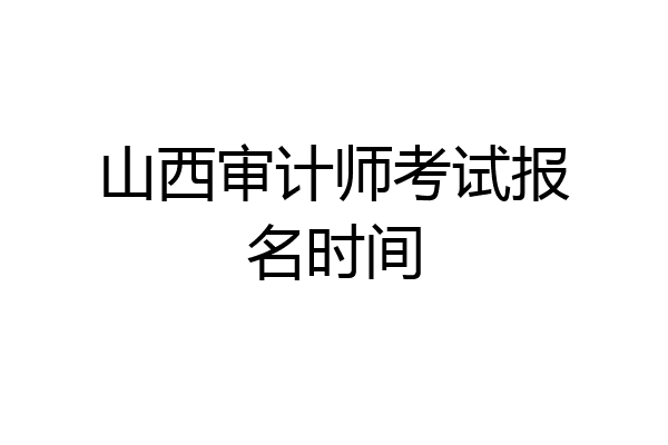 山西审计师考试报名时间
