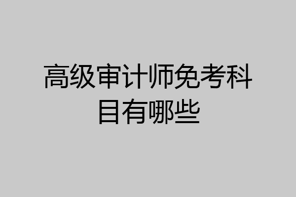 高级审计师免考科目有哪些