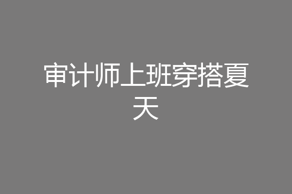 审计师上班穿搭夏天