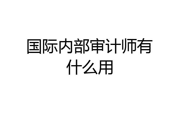国际内部审计师有什么用