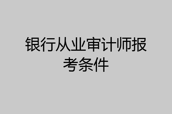银行从业审计师报考条件